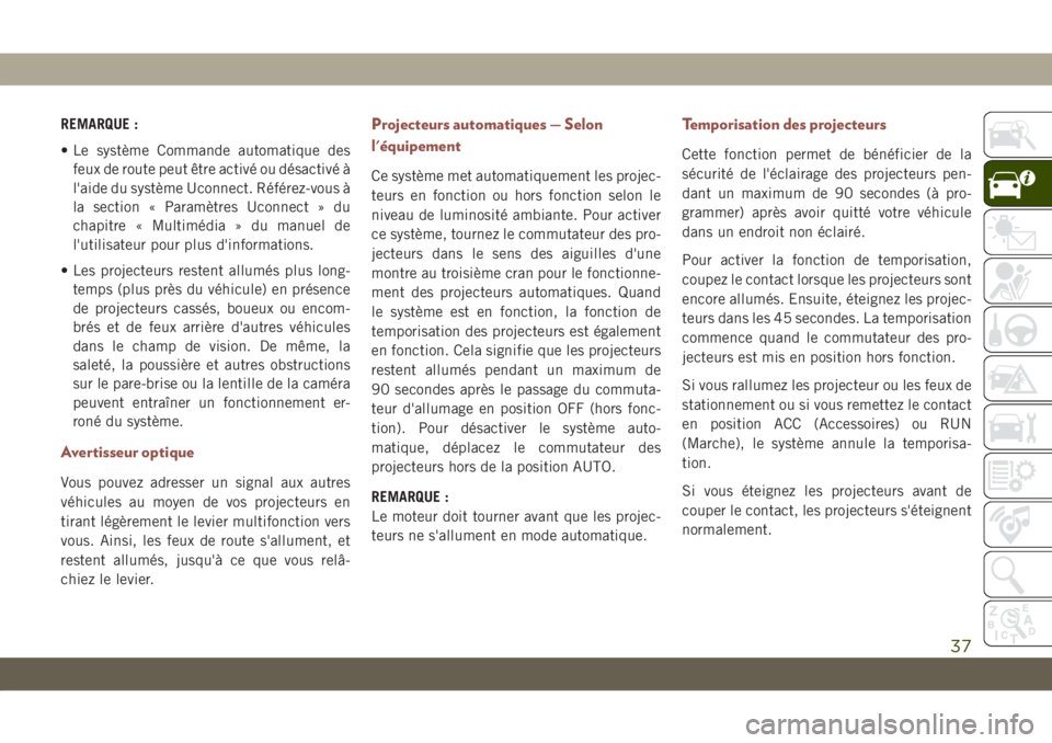 JEEP COMPASS 2019  Notice dentretien (in French) REMARQUE :
• Le système Commande automatique des
feux de route peut être activé ou désactivé à
l'aide du système Uconnect. Référez-vous à
la section « Paramètres Uconnect » du
chapi