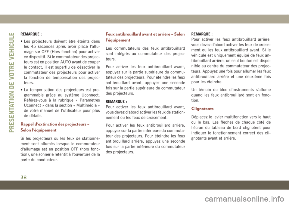 JEEP COMPASS 2019  Notice dentretien (in French) REMARQUE :
• Les projecteurs doivent être éteints dans
les 45 secondes après avoir placé l'allu-
mage sur OFF (Hors fonction) pour activer
ce dispositif. Si le commutateur des projec-
teurs 