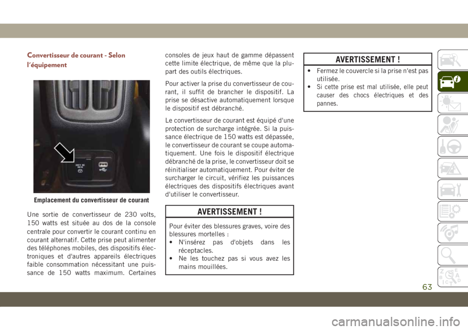 JEEP COMPASS 2019  Notice dentretien (in French) Convertisseur de courant - Selon
l'équipement
Une sortie de convertisseur de 230 volts,
150 watts est située au dos de la console
centrale pour convertir le courant continu en
courant alternatif