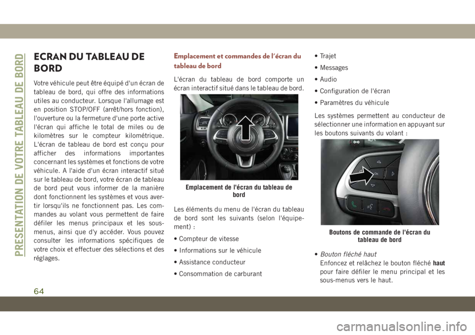 JEEP COMPASS 2019  Notice dentretien (in French) ECRAN DU TABLEAU DE
BORD
Votre véhicule peut être équipé d'un écran de
tableau de bord, qui offre des informations
utiles au conducteur. Lorsque l'allumage est
en position STOP/OFF (arrê