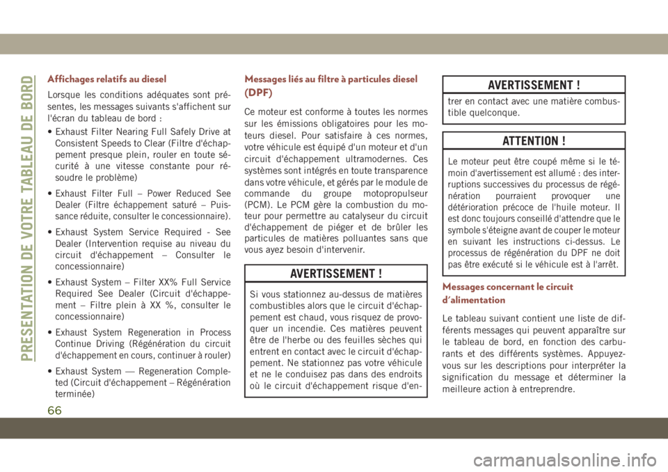 JEEP COMPASS 2019  Notice dentretien (in French) Affichages relatifs au diesel
Lorsque les conditions adéquates sont pré-
sentes, les messages suivants s'affichent sur
l'écran du tableau de bord :
• Exhaust Filter Nearing Full Safely Dr