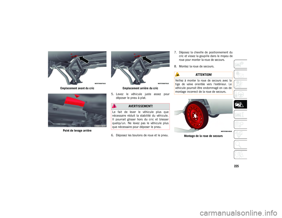 JEEP COMPASS 2020  Notice dentretien (in French) 225
Emplacement avant du cricPoint de levage arrière Emplacement arrière du cric
5. Levez  le  véhicule  juste  assez  pour déposer le pneu à plat.
6. Déposez les boulons de roue et le pneu.
 7.