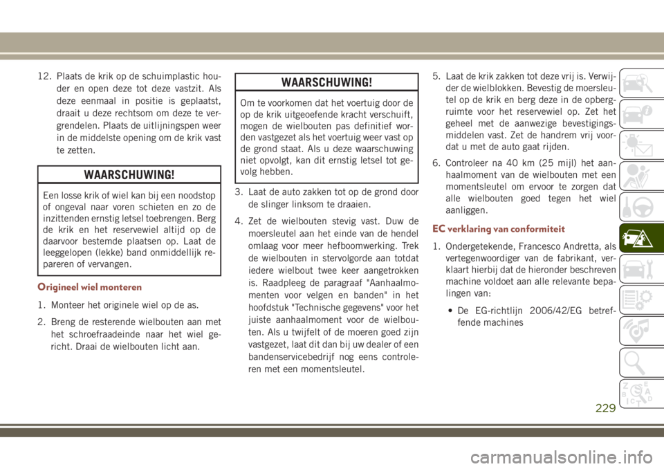 JEEP COMPASS 2018  Instructieboek (in Dutch) 12. Plaats de krik op de schuimplastic hou-
der en open deze tot deze vastzit. Als
deze eenmaal in positie is geplaatst,
draait u deze rechtsom om deze te ver-
grendelen. Plaats de uitlijningspen weer