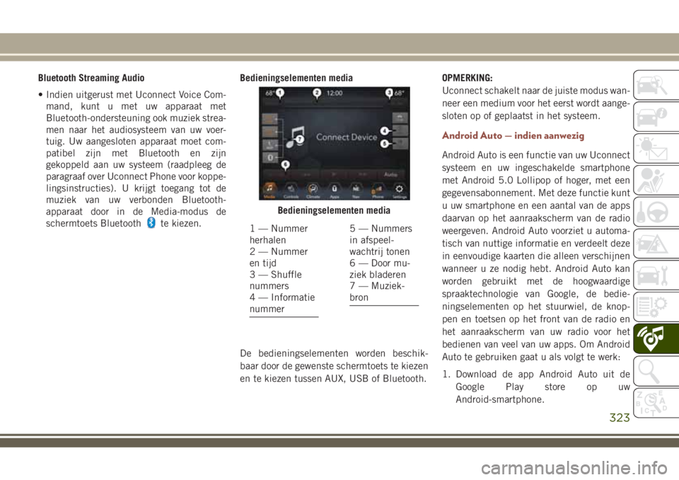 JEEP COMPASS 2018  Instructieboek (in Dutch) Bluetooth Streaming Audio
• Indien uitgerust met Uconnect Voice Com-
mand, kunt u met uw apparaat met
Bluetooth-ondersteuning ook muziek strea-
men naar het audiosysteem van uw voer-
tuig. Uw aanges