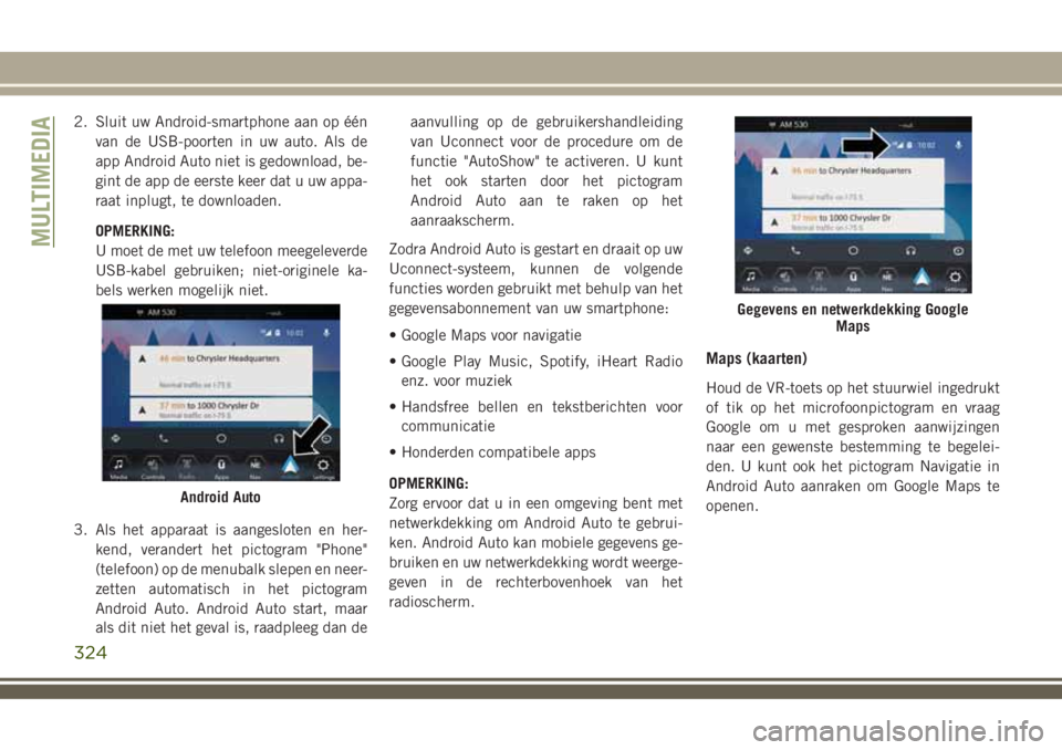 JEEP COMPASS 2018  Instructieboek (in Dutch) 2. Sluit uw Android-smartphone aan op één
van de USB-poorten in uw auto. Als de
app Android Auto niet is gedownload, be-
gint de app de eerste keer dat u uw appa-
raat inplugt, te downloaden.
OPMERK