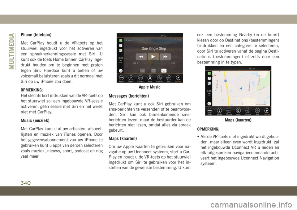 JEEP COMPASS 2019  Instructieboek (in Dutch) Phone (telefoon)
Met CarPlay houdt u de VR-toets op het
stuurwiel ingedrukt voor het activeren van
een spraakherkenningssessie met Siri. U
kunt ook de toets Home binnen CarPlay inge-
drukt houden om t