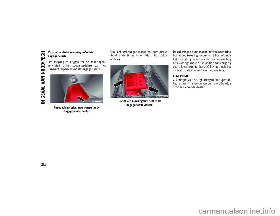 JEEP COMPASS 2020  Instructieboek (in Dutch) IN GEVAL VAN NOOD/PECH
212
Verdeeleenheid zekeringen/relais 
bagageruimte
Om  toegang  te  krijgen  tot  de  zekeringen,
verwijdert  u  het  toegangsdeksel  van  het
linkerachterpaneel van de bagageru