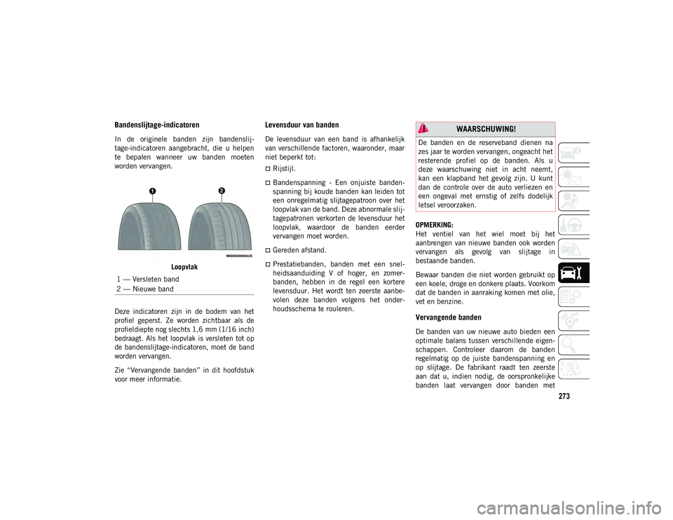 JEEP COMPASS 2020  Instructieboek (in Dutch) 273
Bandenslijtage-indicatoren 
In  de  originele  banden  zijn  bandenslij-
tage-indicatoren  aangebracht,  die  u  helpen
te  bepalen  wanneer  uw  banden  moeten
worden vervangen.
Loopvlak

Deze  i