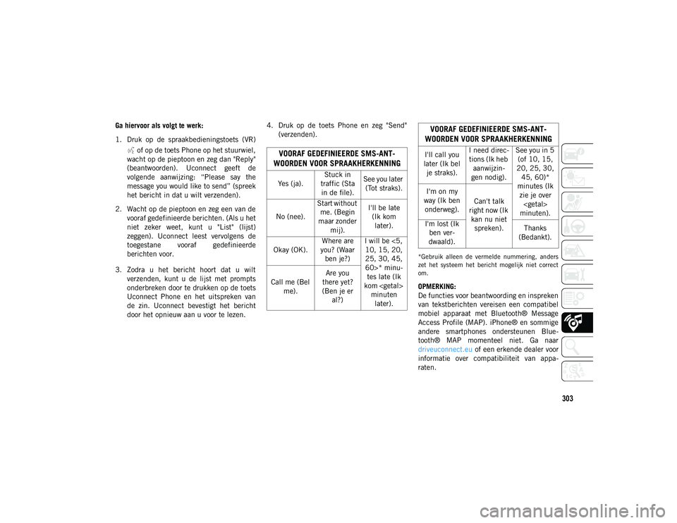 JEEP COMPASS 2020  Instructieboek (in Dutch) 303
Ga hiervoor als volgt te werk: 
1. Druk  op  de  spraakbedieningstoets  (VR)  of op de toets Phone op het stuurwiel,
wacht op de pieptoon en zeg dan "Reply"
(beantwoorden).  Uconnect  geef