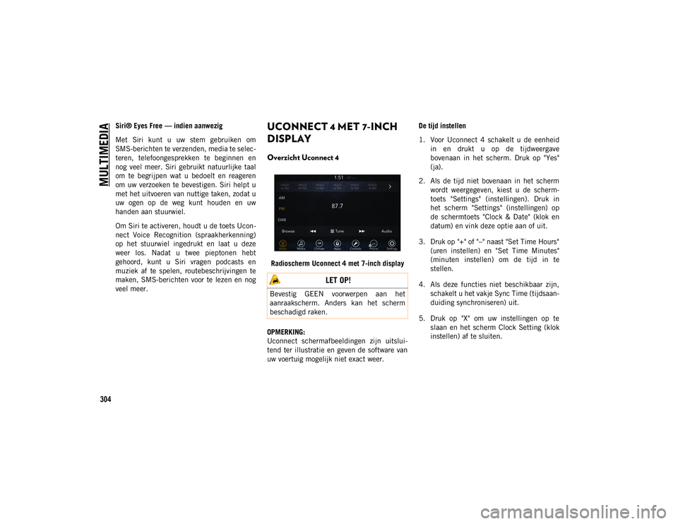 JEEP COMPASS 2020  Instructieboek (in Dutch) MULTIMEDIA
304
Siri® Eyes Free — indien aanwezig
Met  Siri  kunt  u  uw  stem  gebruiken  om
SMS-berichten te verzenden, media te selec-
teren,  telefoongesprekken  te  beginnen  en
nog  veel  meer