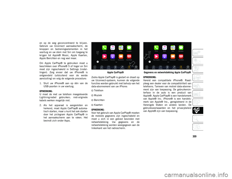 JEEP COMPASS 2020  Instructieboek (in Dutch) 309
en  op  de  weg  geconcentreerd  te  blijven.
Gebruik  uw  Uconnect  aanraakscherm,  de
knoppen  en  bedieningselementen  in  het
voertuig en  uw stem met Siri  om toegang te
krijgen  tot  Apple®