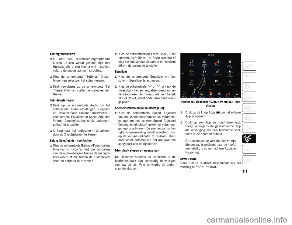 JEEP COMPASS 2020  Instructieboek (in Dutch) 311
Achtergrondthema's
U  kunt  een  schermachtergrondthema
kiezen  uit  een  vooraf  geladen  lijst  met
thema's.  Als  u  een  thema  wilt  instellen,
volgt u de onderstaande instructies.