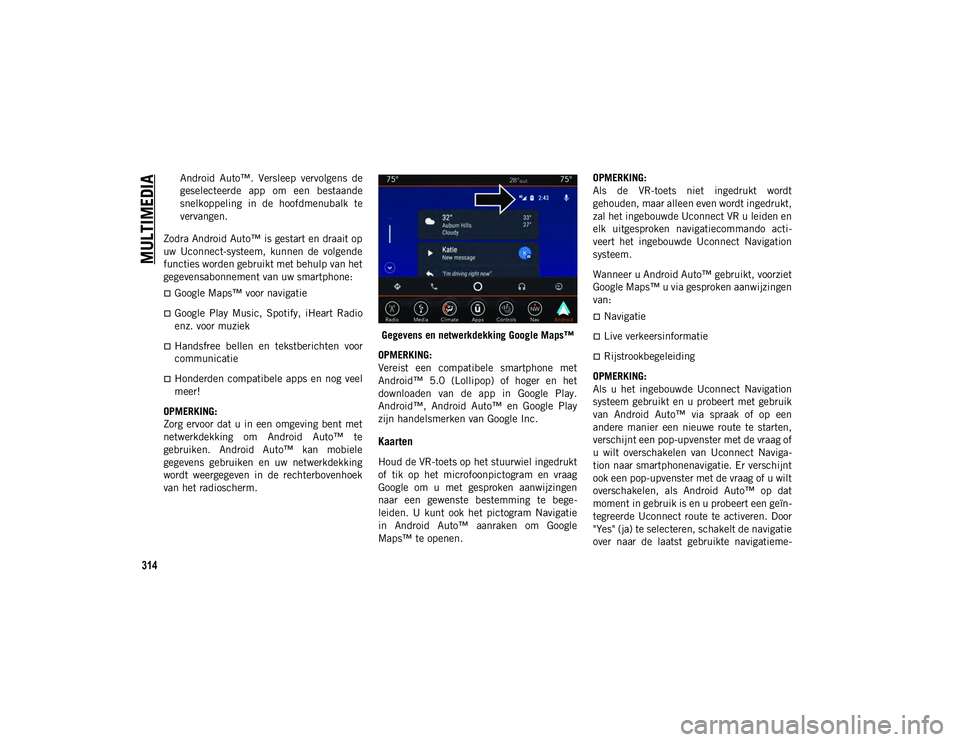 JEEP COMPASS 2020  Instructieboek (in Dutch) MULTIMEDIA
314
Android  Auto™.  Versleep  vervolgens  de
geselecteerde  app  om  een  bestaande
snelkoppeling  in  de  hoofdmenubalk  te
vervangen.
Zodra Android Auto™ is gestart en draait op
uw  