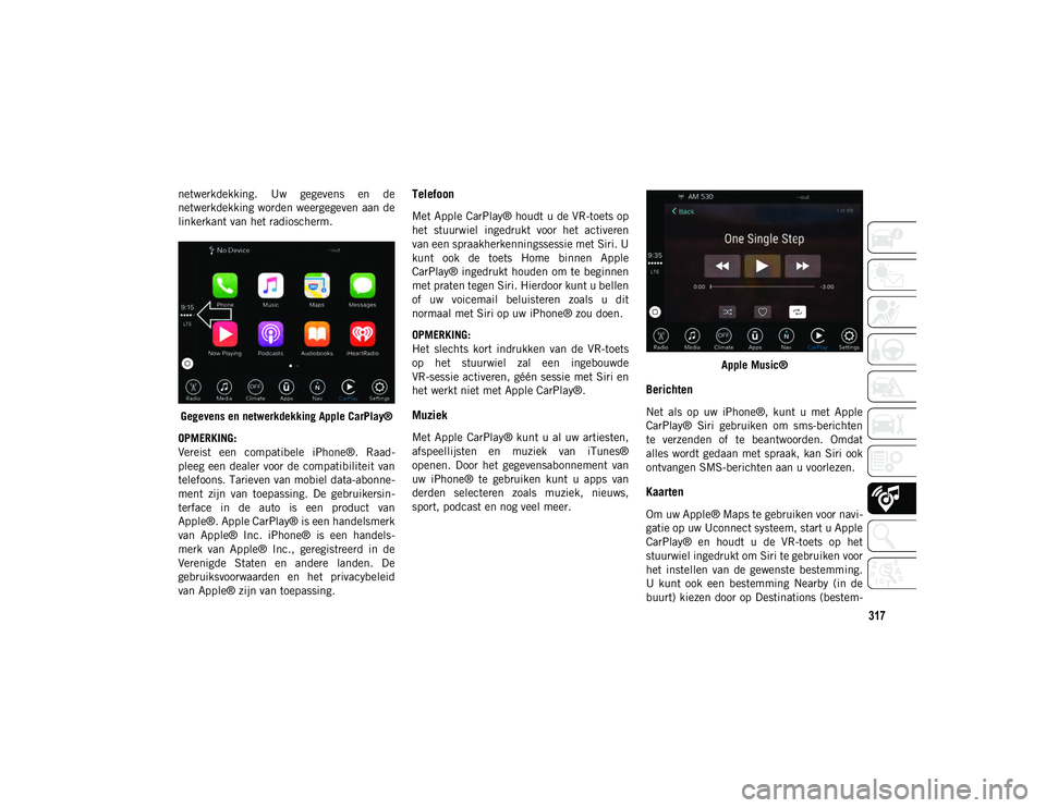 JEEP COMPASS 2020 Instructieboek (in Dutch) 317
netwerkdekking. Uw gegevens en de
netwerkdekking worden weergegeven aan de
linkerkant van het radioscherm.Gegevens en netwerkdekking Apple CarPlay®
OPMERKING:
Vereist een compatibele iPhon JEEP COMPASS 2020 Instructieboek (in Dutch) 317
netwerkdekking. Uw gegevens en de
netwerkdekking worden weergegeven aan de
linkerkant van het radioscherm.Gegevens en netwerkdekking Apple CarPlay®
OPMERKING:
Vereist een compatibele iPhon