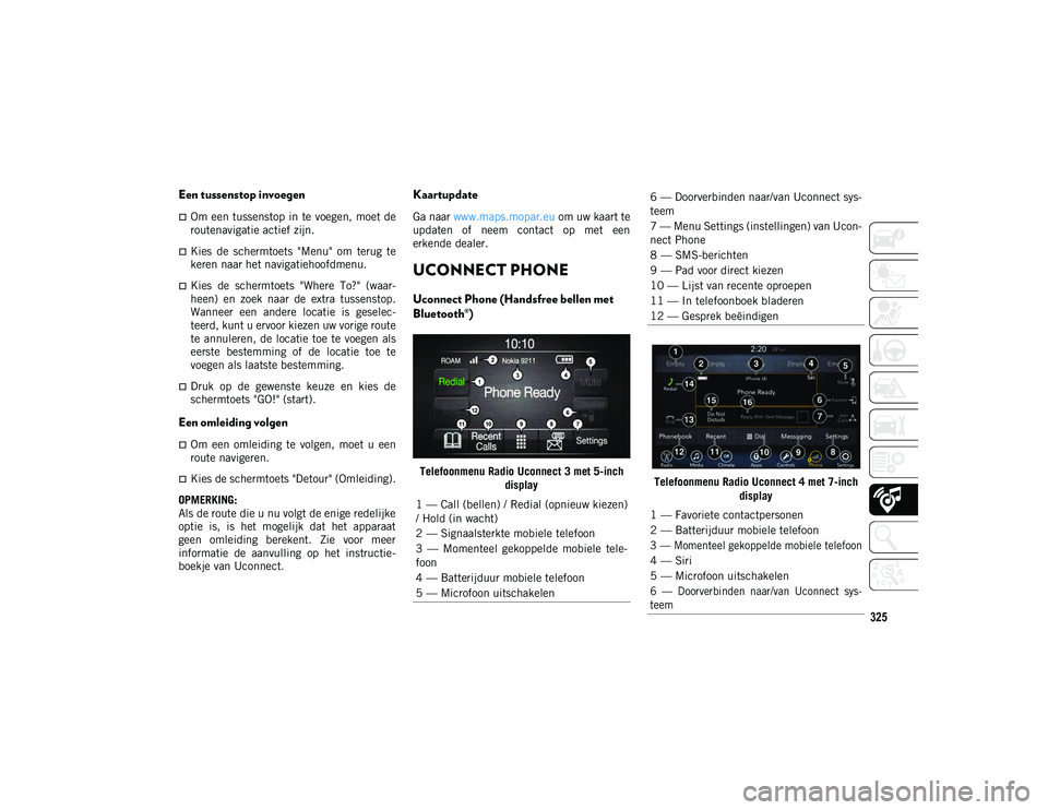JEEP COMPASS 2020  Instructieboek (in Dutch) 325
Een tussenstop invoegen
Om een tussenstop in te voegen, moet de
routenavigatie actief zijn.
Kies  de  schermtoets  "Menu"  om  terug  te
keren naar het navigatiehoofdmenu.
Kies  d
