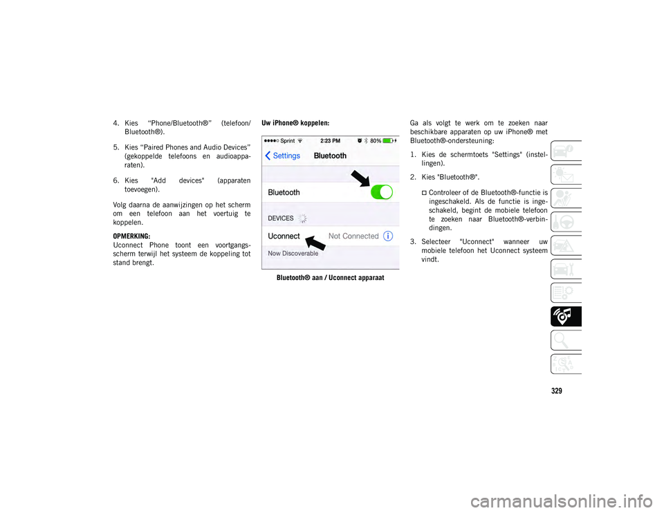 JEEP COMPASS 2020  Instructieboek (in Dutch) 329
4. Kies  “Phone/Bluetooth®”  (telefoon/Bluetooth®).
5. Kies “Paired Phones and Audio Devices” (gekoppelde  telefoons  en  audioappa -
raten).
6. Kies  "Add  devices"  (apparaten 