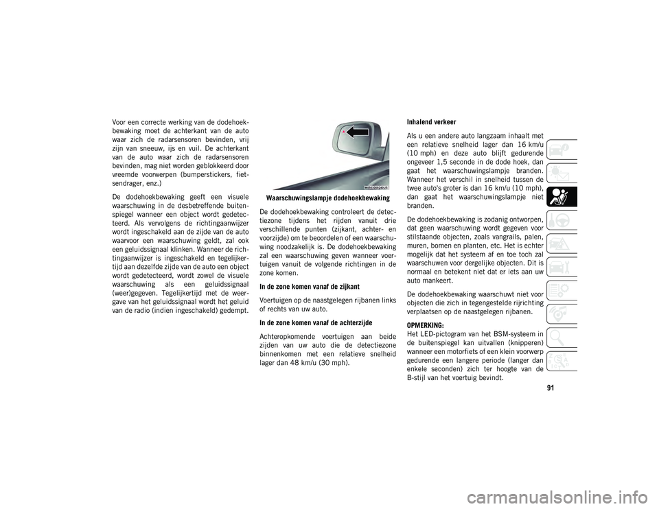JEEP COMPASS 2020  Instructieboek (in Dutch) 91
Voor een correcte werking van de dodehoek-
bewaking  moet  de  achterkant  van  de  auto
waar  zich  de  radarsensoren  bevinden,  vrij
zijn  van  sneeuw,  ijs  en  vuil.  De  achterkant
van  de  a