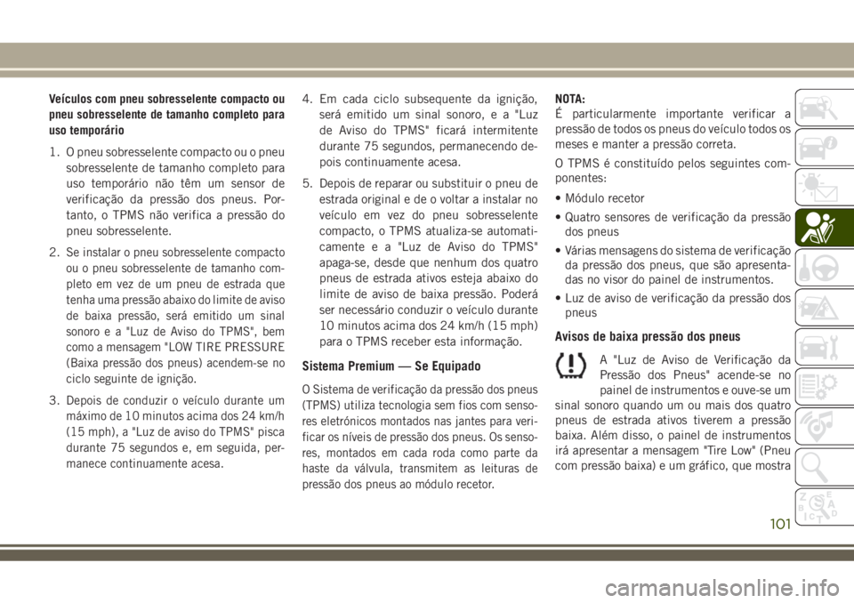 JEEP COMPASS 2018  Manual de Uso e Manutenção (in Portuguese) Veículos com pneu sobresselente compacto ou
pneu sobresselente de tamanho completo para
uso temporário
1. O pneu sobresselente compacto ou o pneu
sobresselente de tamanho completo para
uso temporár