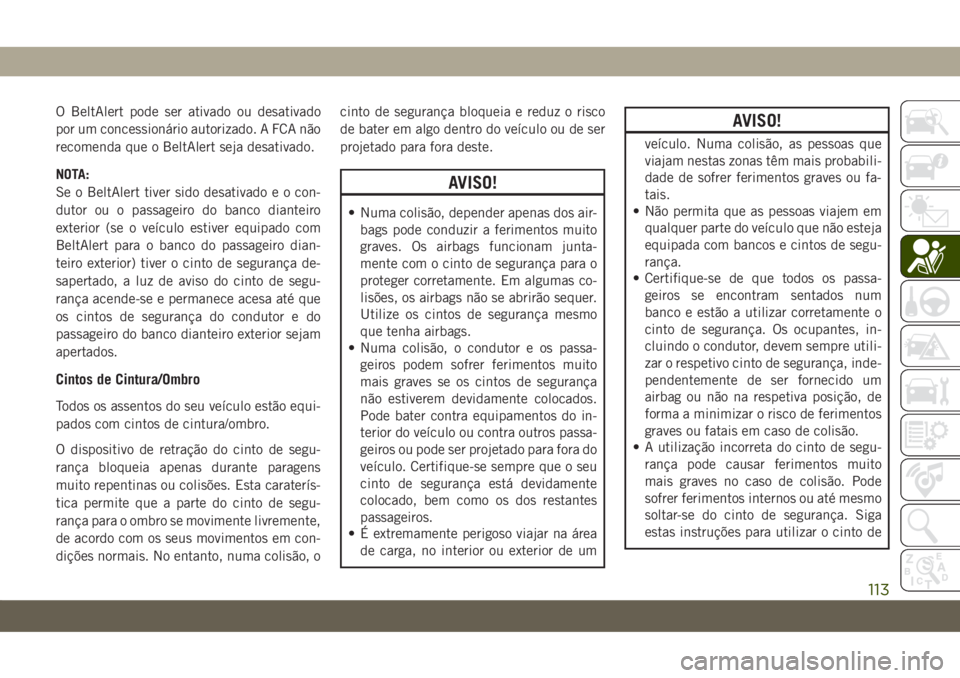 JEEP COMPASS 2019  Manual de Uso e Manutenção (in Portuguese) O BeltAlert pode ser ativado ou desativado
por um concessionário autorizado. A FCA não
recomenda que o BeltAlert seja desativado.
NOTA:
Se o BeltAlert tiver sido desativado e o con-
dutor ou o passa