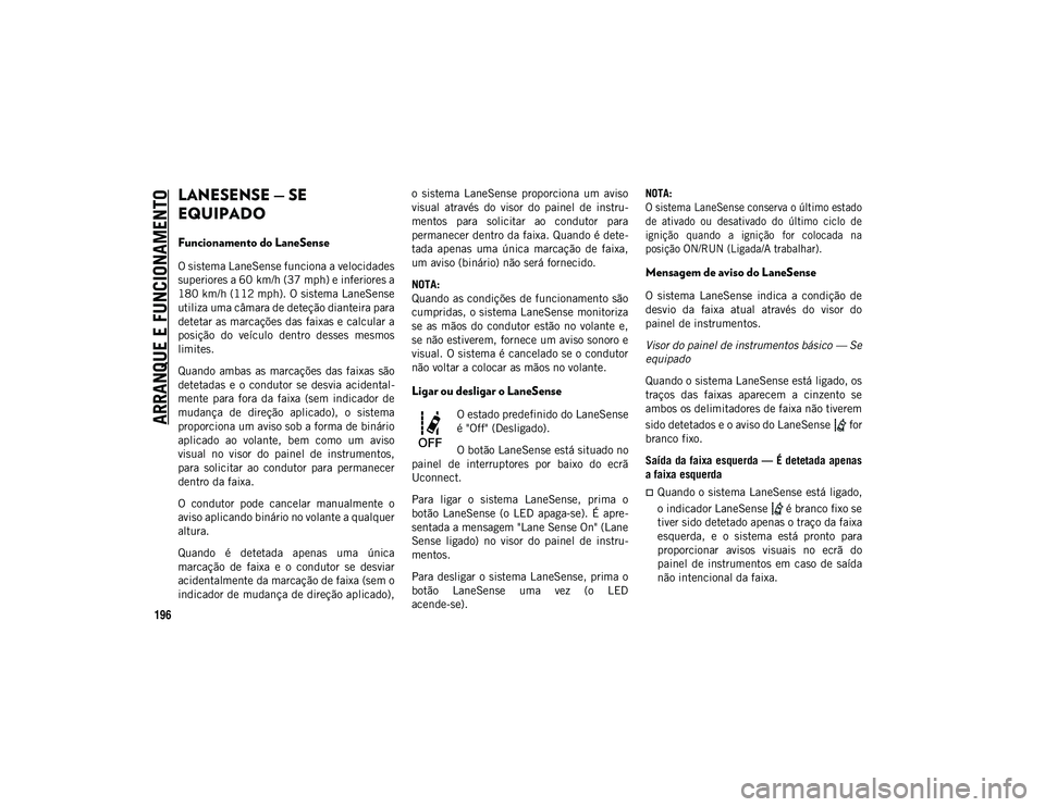 JEEP COMPASS 2020 Manual de Uso e Manutenção (in Portuguese) ARRANQUE E FUNCIONAMENTO
196
LANESENSE — SE
EQUIPADO
Funcionamento do LaneSense
O sistema LaneSense funciona a velocidades
superiores a 60 km/h (37 mph) e inferiores a
180 km/h (112 mph). O sistem JEEP COMPASS 2020 Manual de Uso e Manutenção (in Portuguese) ARRANQUE E FUNCIONAMENTO
196
LANESENSE — SE
EQUIPADO
Funcionamento do LaneSense
O sistema LaneSense funciona a velocidades
superiores a 60 km/h (37 mph) e inferiores a
180 km/h (112 mph). O sistem