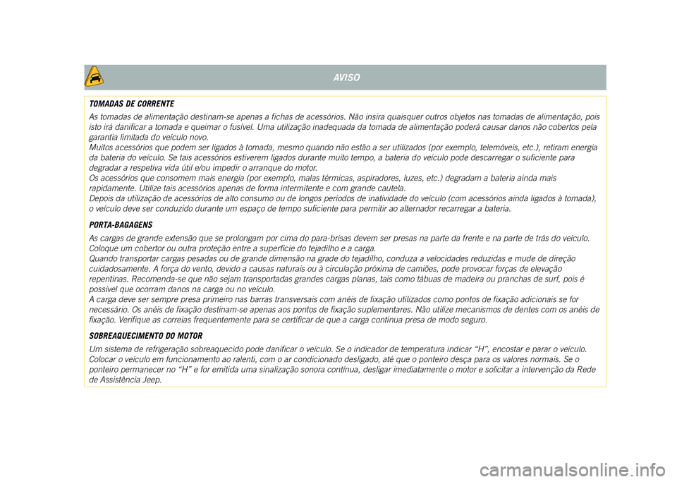 JEEP COMPASS 2021  Manual de Uso e Manutenção (in Portuguese) AVISO
TOMADAS DE CORRENTE
As tomadas de alimentação destinam-se apenas a fichas de acessó\
rios. Não insira quaisquer outros objetos nas tomadas de alimentação, pois 
isto irá danificar a tomad