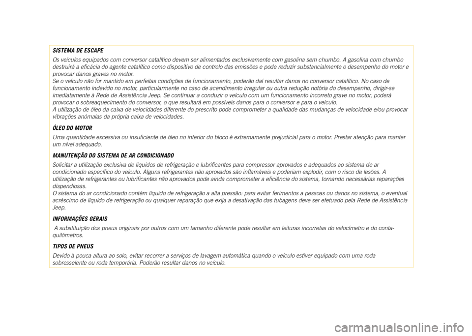 JEEP COMPASS 2021  Manual de Uso e Manutenção (in Portuguese) SISTEMA DE ESCAPE
Os veículos equipados com conversor catalítico devem ser alimentad\
os exclusivamente com gasolina sem chumbo. A gasolina com chumbo 
destruirá a eficácia do agente catalítico c