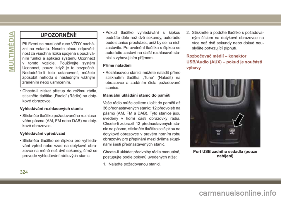 JEEP COMPASS 2018  Návod k použití a údržbě (in Czech) UPOZORNĚNÍ!
Při řízení se musí obě ruce VŽDY nachá-
zet na volantu. Nesete plnou odpověd-
nost za všechna rizika spojená s používá-
ním funkcí a aplikací systému Uconnect
v tomto v