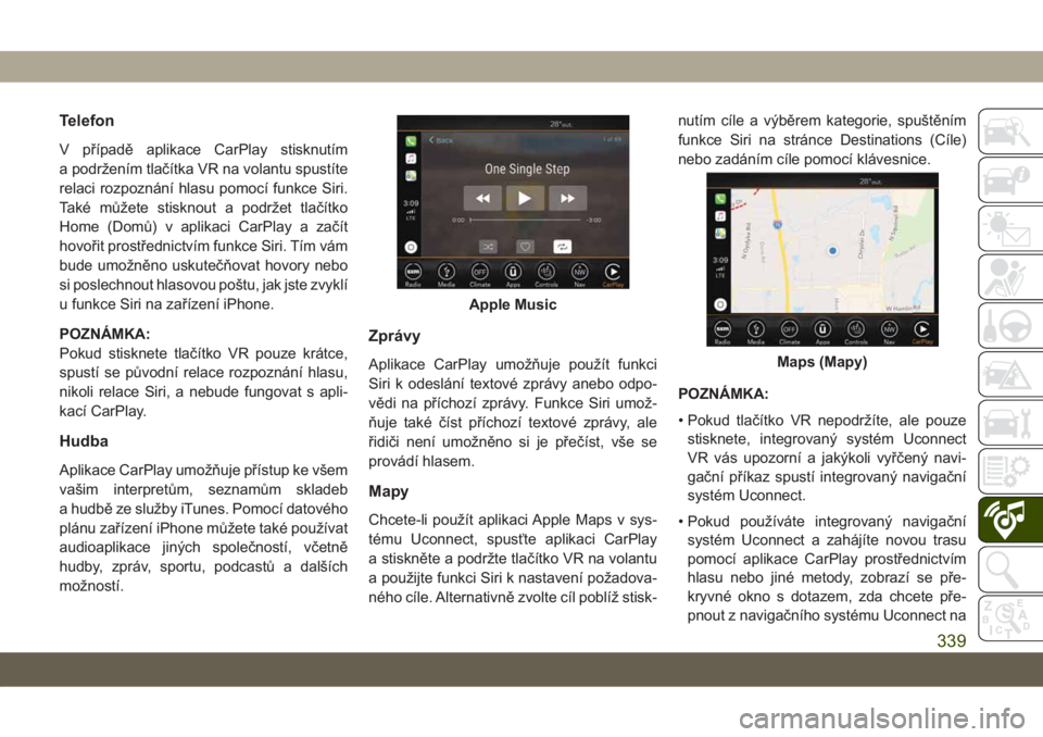 JEEP COMPASS 2019 Návod k použití a údržbě (in Czech) Telefon
V případě aplikace CarPlay stisknutím
a podržením tlačítka VR na volantu spustíte
relaci rozpoznání hlasu pomocí funkce Siri.
Také můžete stisknout a podržet tlačítko
Home (D JEEP COMPASS 2019 Návod k použití a údržbě (in Czech) Telefon
V případě aplikace CarPlay stisknutím
a podržením tlačítka VR na volantu spustíte
relaci rozpoznání hlasu pomocí funkce Siri.
Také můžete stisknout a podržet tlačítko
Home (D
