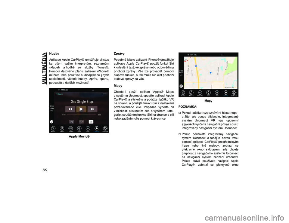 JEEP COMPASS 2020 Návod k použití a údržbě (in Czech) MULTIMÉDIA
322
Hudba
Aplikace Apple CarPlay® umožňuje přístup
ke všem vašim interpretům, seznamům
skladeb a hudbě ze služby iTunes®.
Pomocí datového plánu zařízení iP JEEP COMPASS 2020 Návod k použití a údržbě (in Czech) MULTIMÉDIA
322
Hudba
Aplikace Apple CarPlay® umožňuje přístup
ke všem vašim interpretům, seznamům
skladeb a hudbě ze služby iTunes®.
Pomocí datového plánu zařízení iP