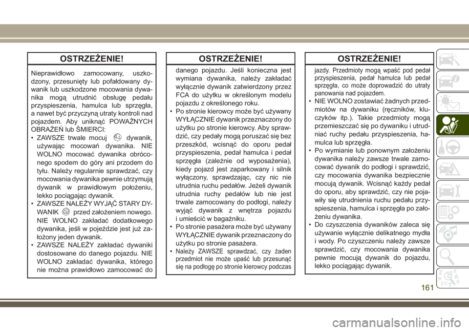 JEEP COMPASS 2018 Instrukcja obsługi (in Polish) OSTRZEŻENIE!
Nieprawidłowo zamocowany, uszko-
dzony, przesunięty lub pofałdowany dy-
wanik lub uszkodzone mocowania dywa-
nika mogą utrudnić obsługę pedału
przyspieszenia, hamulca lub sprzęg JEEP COMPASS 2018 Instrukcja obsługi (in Polish) OSTRZEŻENIE!
Nieprawidłowo zamocowany, uszko-
dzony, przesunięty lub pofałdowany dy-
wanik lub uszkodzone mocowania dywa-
nika mogą utrudnić obsługę pedału
przyspieszenia, hamulca lub sprzęg