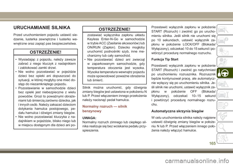 JEEP COMPASS 2018 Instrukcja obsługi (in Polish) URUCHAMIANIE SILNIKA
Przed uruchomieniem pojazdu ustawić sie-
dzenie, lusterka zewnętrzne i lusterko we-
wnętrzne oraz zapiąć pas bezpieczeństwa.
OSTRZEŻENIE!
• Wysiadając z pojazdu, należy JEEP COMPASS 2018 Instrukcja obsługi (in Polish) URUCHAMIANIE SILNIKA
Przed uruchomieniem pojazdu ustawić sie-
dzenie, lusterka zewnętrzne i lusterko we-
wnętrzne oraz zapiąć pas bezpieczeństwa.
OSTRZEŻENIE!
• Wysiadając z pojazdu, należy