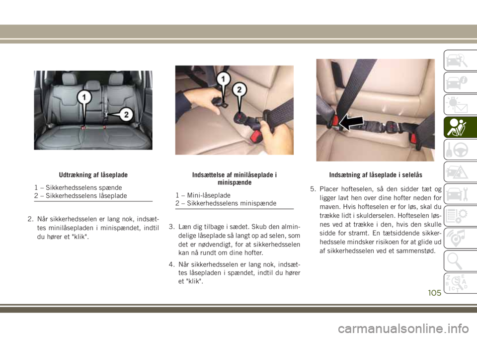 JEEP COMPASS 2018  Brugs- og vedligeholdelsesvejledning (in Danish) 2. Når sikkerhedsselen er lang nok, indsæt-
tes minilåsepladen i minispændet, indtil
du hører et "klik".3. Læn dig tilbage i sædet. Skub den almin-
delige låseplade så langt op ad sel