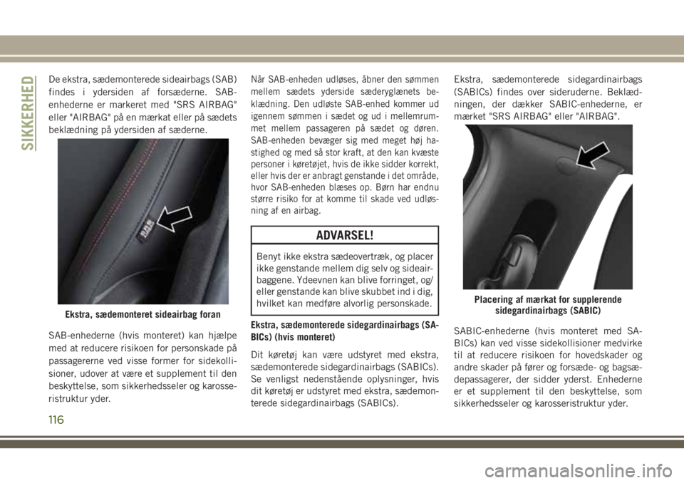 JEEP COMPASS 2018 Brugs- og vedligeholdelsesvejledning (in Danish) De ekstra, sædemonterede sideairbags (SAB)
findes i ydersiden af forsæderne. SAB-
enhederne er markeret med "SRS AIRBAG"
eller "AIRBAG" på en mærkat eller på sædets
beklædning p JEEP COMPASS 2018 Brugs- og vedligeholdelsesvejledning (in Danish) De ekstra, sædemonterede sideairbags (SAB)
findes i ydersiden af forsæderne. SAB-
enhederne er markeret med "SRS AIRBAG"
eller "AIRBAG" på en mærkat eller på sædets
beklædning p