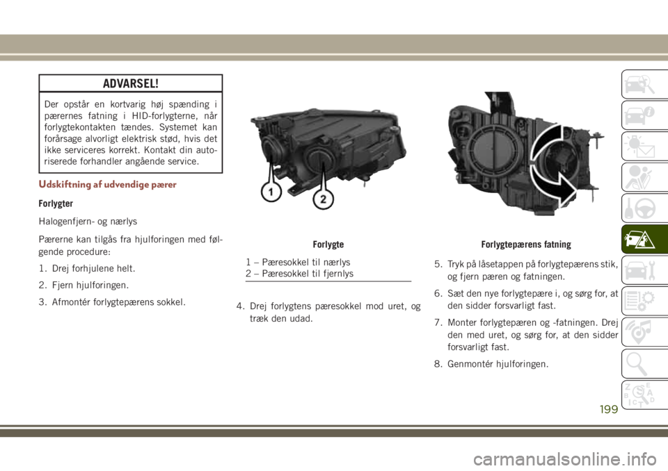 JEEP COMPASS 2018  Brugs- og vedligeholdelsesvejledning (in Danish) ADVARSEL!
Der opstår en kortvarig høj spænding i
pærernes fatning i HID-forlygterne, når
forlygtekontakten tændes. Systemet kan
forårsage alvorligt elektrisk stød, hvis det
ikke serviceres kor