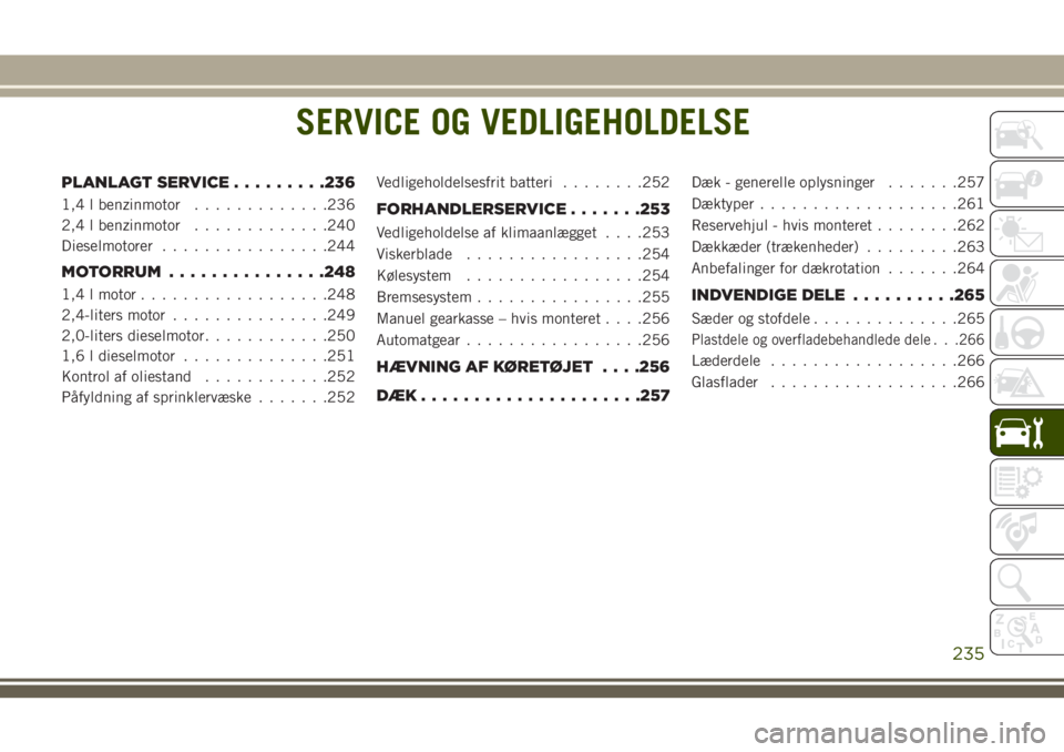 JEEP COMPASS 2018  Brugs- og vedligeholdelsesvejledning (in Danish) SERVICE OG VEDLIGEHOLDELSE
PLANLAGT SERVICE.........236
1,4 l benzinmotor.............236
2,4 l benzinmotor.............240
Dieselmotorer................244
MOTORRUM...............248
1,4 l motor.....