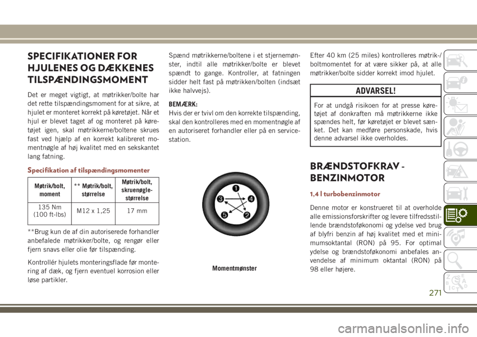 JEEP COMPASS 2018  Brugs- og vedligeholdelsesvejledning (in Danish) SPECIFIKATIONER FOR
HJULENES OG DÆKKENES
TILSPÆNDINGSMOMENT
Det er meget vigtigt, at møtrikker/bolte har
det rette tilspændingsmoment for at sikre, at
hjulet er monteret korrekt på køretøjet. N