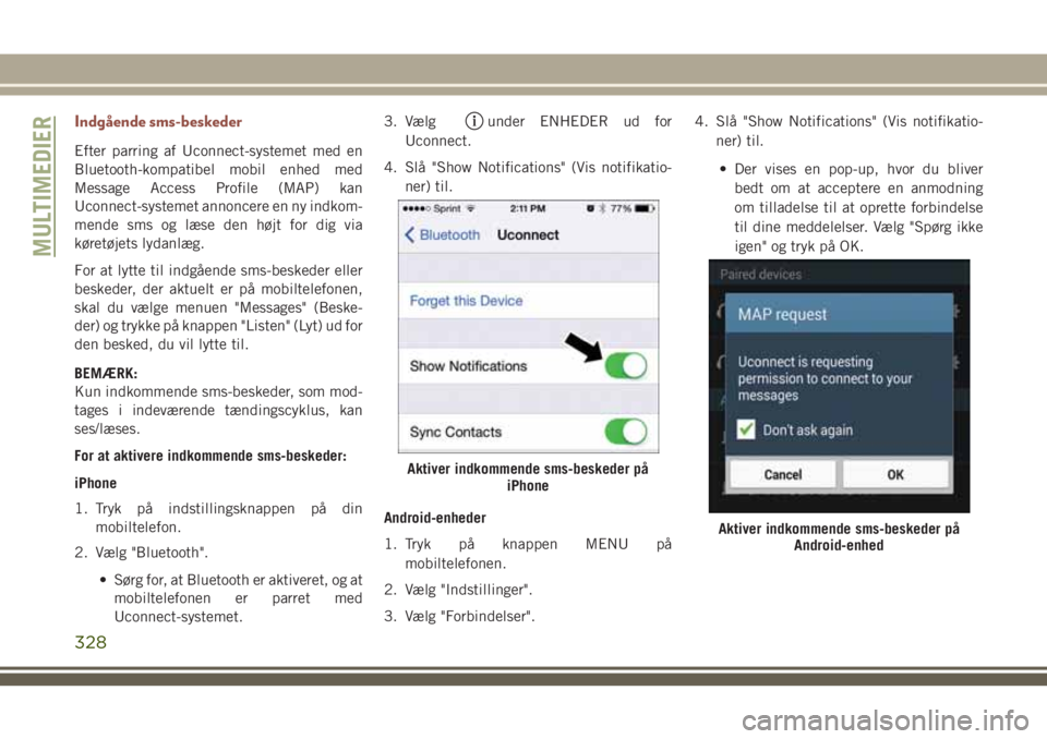 JEEP COMPASS 2018  Brugs- og vedligeholdelsesvejledning (in Danish) Indgående sms-beskeder
Efter parring af Uconnect-systemet med en
Bluetooth-kompatibel mobil enhed med
Message Access Profile (MAP) kan
Uconnect-systemet annoncere en ny indkom-
mende sms og læse den