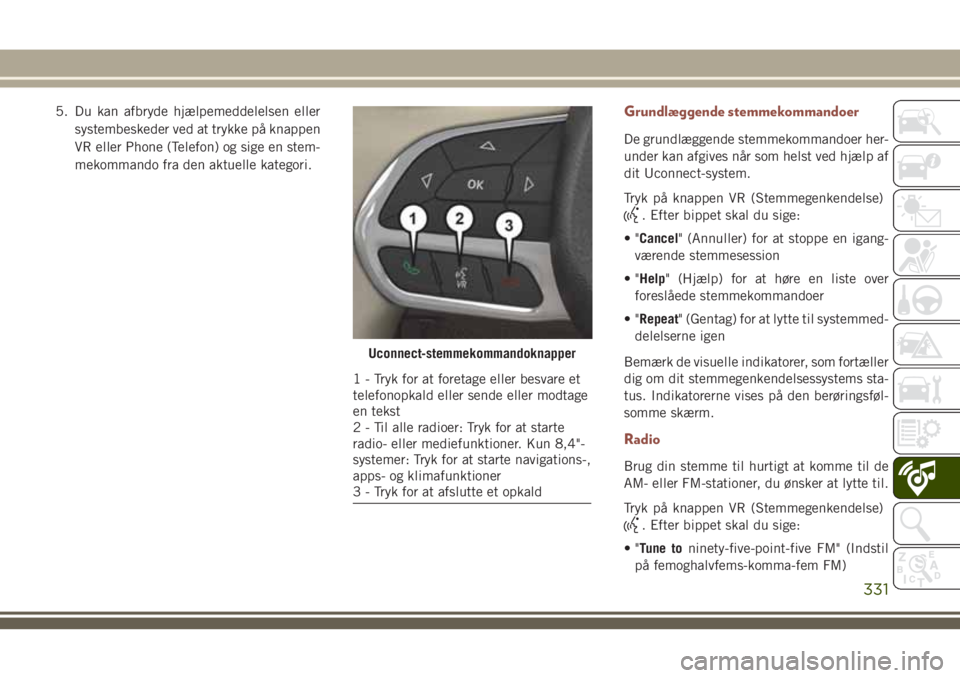 JEEP COMPASS 2018  Brugs- og vedligeholdelsesvejledning (in Danish) 5. Du kan afbryde hjælpemeddelelsen eller
systembeskeder ved at trykke på knappen
VR eller Phone (Telefon) og sige en stem-
mekommando fra den aktuelle kategori.Grundlæggende stemmekommandoer
De gr