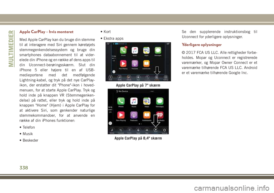 JEEP COMPASS 2018 Brugs- og vedligeholdelsesvejledning (in Danish) Apple CarPlay – hvis monteret
Med Apple CarPlay kan du bruge din stemme
til at interagere med Siri gennem køretøjets
stemmegenkendelsessystem og bruge din
smartphones dataabonnement til at vider-
JEEP COMPASS 2018 Brugs- og vedligeholdelsesvejledning (in Danish) Apple CarPlay – hvis monteret
Med Apple CarPlay kan du bruge din stemme
til at interagere med Siri gennem køretøjets
stemmegenkendelsessystem og bruge din
smartphones dataabonnement til at vider-