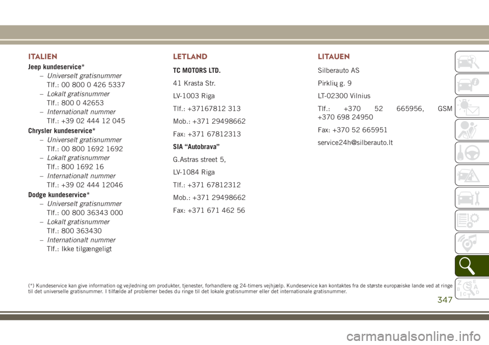 JEEP COMPASS 2018  Brugs- og vedligeholdelsesvejledning (in Danish) ITALIEN
Jeep kundeservice*
–Universelt gratisnummer
Tlf.: 00 800 0 426 5337
–Lokalt gratisnummer
Tlf.: 800 0 42653
–Internationalt nummer
Tlf.: +39 02 444 12 045
Chrysler kundeservice*
–Univer