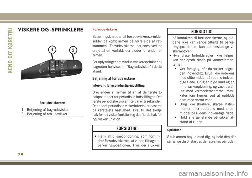 JEEP COMPASS 2018  Brugs- og vedligeholdelsesvejledning (in Danish) VISKERE OG -SPRINKLEREForrudeviskere
Betjeningsknapper til forrudevisker/sprinkler
sidder på kombiarmen på højre side af rat-
stammen. Forrudeviskerne betjenes ved at
dreje på en kontakt, der sidd