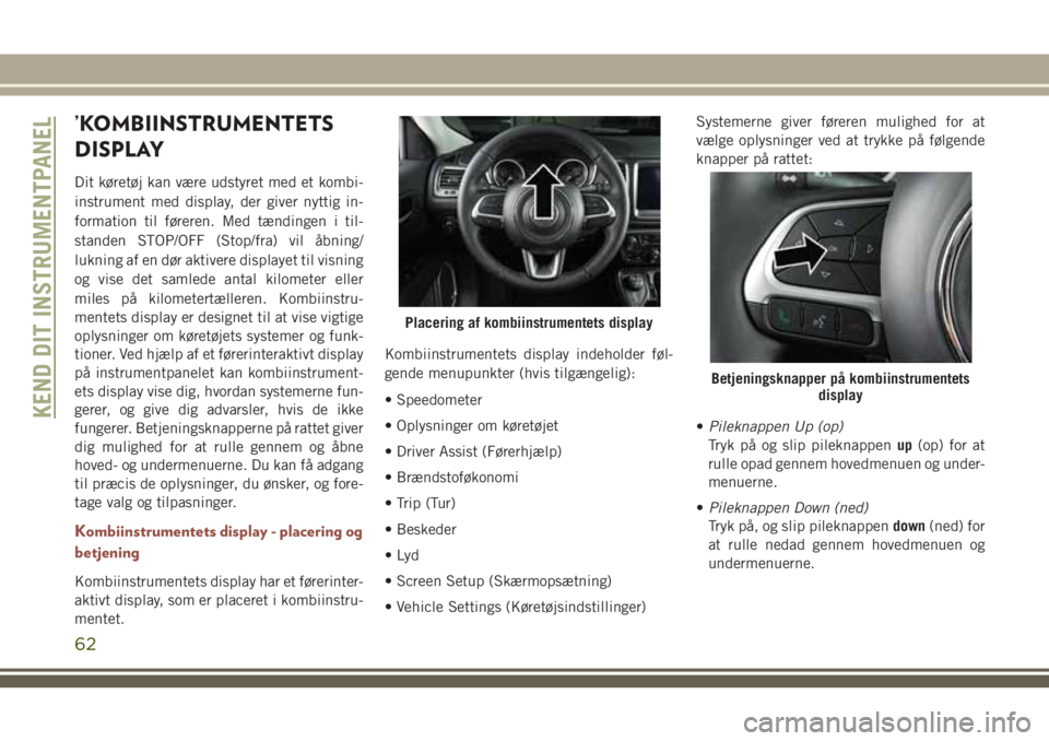 JEEP COMPASS 2018  Brugs- og vedligeholdelsesvejledning (in Danish) ’KOMBIINSTRUMENTETS
DISPLAY
Dit køretøj kan være udstyret med et kombi-
instrument med display, der giver nyttig in-
formation til føreren. Med tændingen i til-
standen STOP/OFF (Stop/fra) vil 