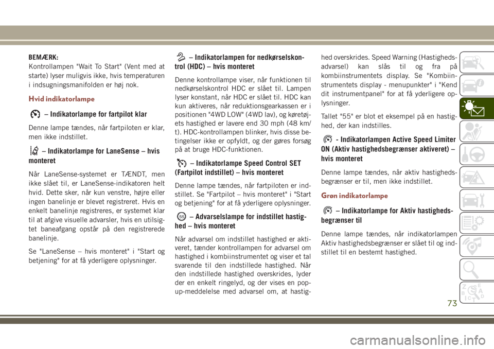 JEEP COMPASS 2018  Brugs- og vedligeholdelsesvejledning (in Danish) BEMÆRK:
Kontrollampen "Wait To Start" (Vent med at
starte) lyser muligvis ikke, hvis temperaturen
i indsugningsmanifolden er høj nok.
Hvid indikatorlampe
– Indikatorlampe for fartpilot kla