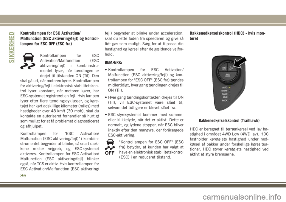 JEEP COMPASS 2018  Brugs- og vedligeholdelsesvejledning (in Danish) Kontrollampen for ESC Activation/
Malfunction (ESC aktivering/fejl) og kontrol-
lampen for ESC OFF (ESC fra)
Kontrollampen for ESC
Activation/Malfunction (ESC
aktivering/fejl) i kombiinstru-
mentet ly
