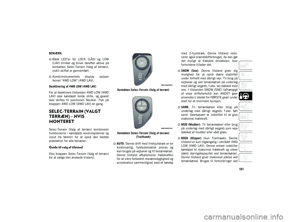 JEEP COMPASS 2020  Brugs- og vedligeholdelsesvejledning (in Danish) 161
BEMÆRK:
Både  LED’er  for  LOCK  (LÅS)  og  LOW
(LAV)  blinker  og  bliver  derefter  aktive  på
kontakten  Selec-Terrain  (Valg  af  terræn),
indtil skiftet er gennemført.
Kombiinst