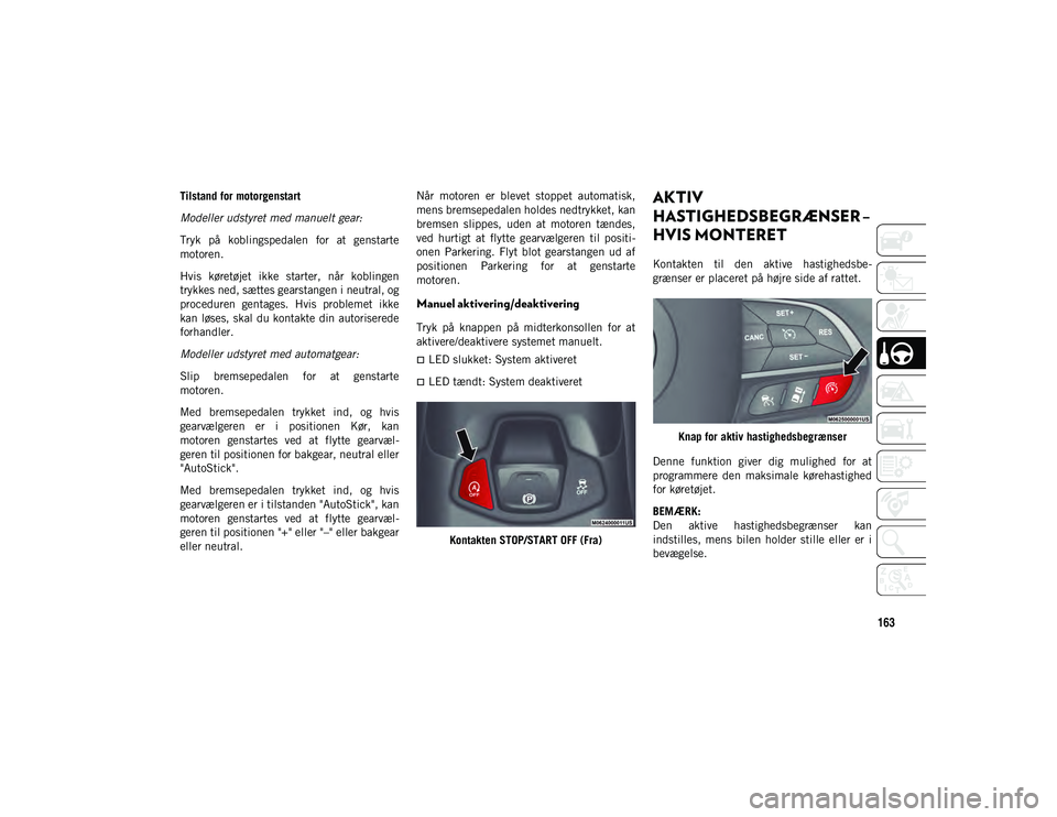 JEEP COMPASS 2020  Brugs- og vedligeholdelsesvejledning (in Danish) 163
Tilstand for motorgenstart
Modeller udstyret med manuelt gear:
Tryk  på  koblingspedalen  for  at  genstarte
motoren.
Hvis  køretøjet  ikke  starter,  når  koblingen
trykkes ned, sættes gears