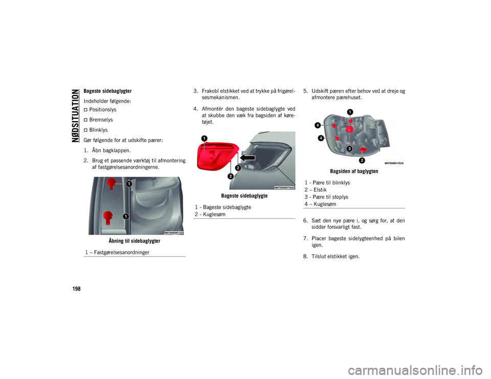 JEEP COMPASS 2020  Brugs- og vedligeholdelsesvejledning (in Danish) NØDSITUATION
198
Bageste sidebaglygter
Indeholder følgende:
Positionslys
Bremselys
Blinklys
Gør følgende for at udskifte pærer:
1. Åbn bagklappen.
2. Brug et passende værktøj til afmo