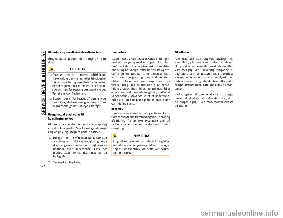 JEEP COMPASS 2020  Brugs- og vedligeholdelsesvejledning (in Danish) SERVICE OG VEDLIGEHOLDELSE
276
Plastdele og overfladebehandlede dele
Brug et specialprodukt til at rengøre vinylin-
dtræk.
Rengøring af plasticglas til 
kombiinstrumentet 
Glassene foran instrument