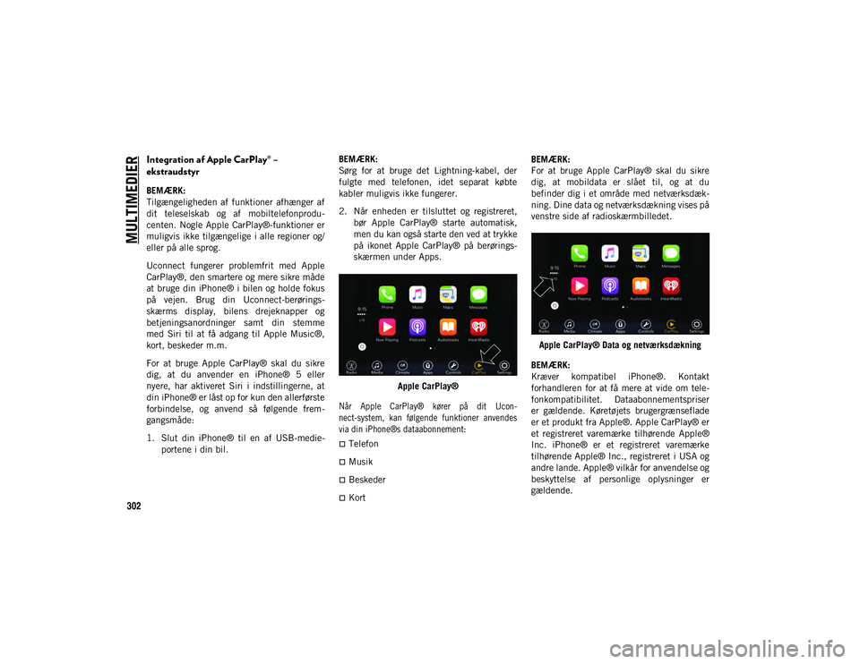 JEEP COMPASS 2020  Brugs- og vedligeholdelsesvejledning (in Danish) MULTIMEDIER
302
Integration af Apple CarPlay® – 
ekstraudstyr
BEMÆRK:
Tilgængeligheden  af  funktioner  afhænger  af
dit  teleselskab  og  af  mobiltelefonprodu-
centen. Nogle Apple  CarPlay®-f