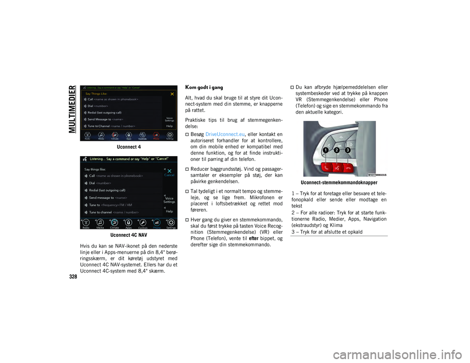 JEEP COMPASS 2020  Brugs- og vedligeholdelsesvejledning (in Danish) MULTIMEDIER
328
Uconnect 4
Uconnect 4C NAV
Hvis du  kan  se  NAV-ikonet  på  den  nederste
linje eller i Apps-menuerne på din 8,4" berø -
ringsskærm,  er  dit  køretøj  udstyret  med
Uconnec